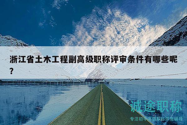 浙江省土木工程副高級(jí)職稱評(píng)審條件有哪些呢？