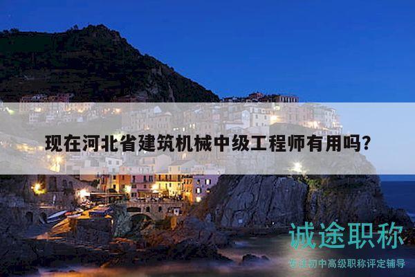 現(xiàn)在河北省建筑機械中級工程師有用嗎？