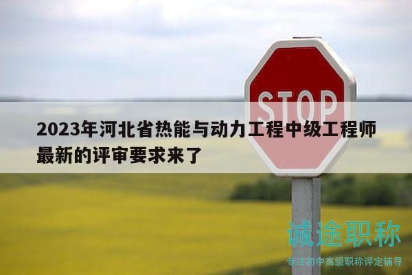 2023年河北省熱能與動(dòng)力工程中級(jí)工程師最新的評(píng)審要求來(lái)了