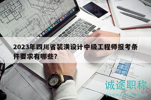 2023年四川省裝潢設計中級工程師報考條件要求有哪些？