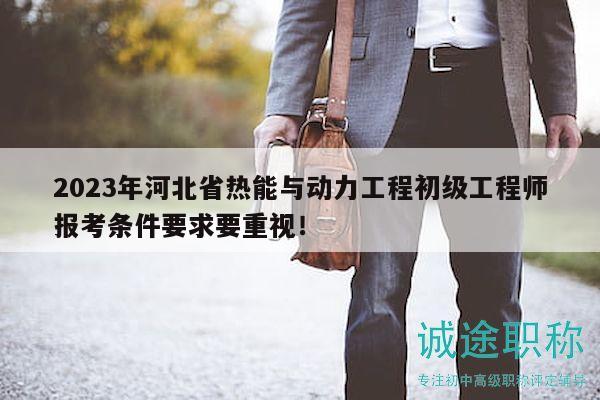 2023年河北省熱能與動力工程初級工程師報考條件要求要重視！