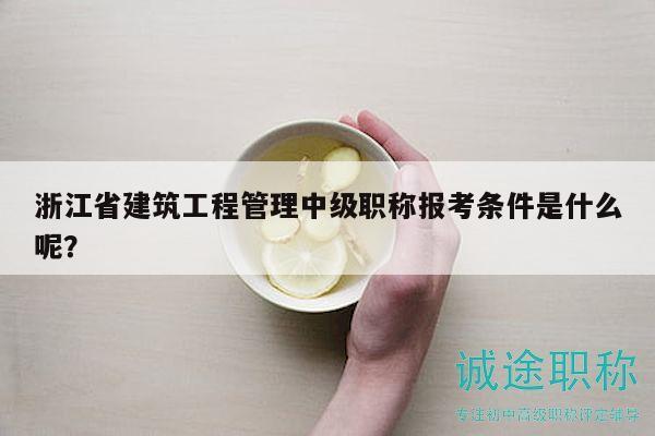 浙江省建筑工程管理中級(jí)職稱報(bào)考條件是什么呢？