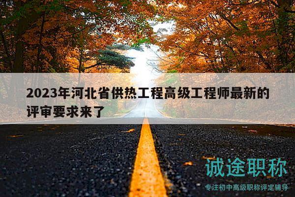 2023年河北省供熱工程高級(jí)工程師最新的評(píng)審要求來了