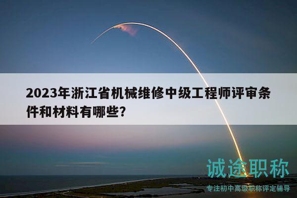 2023年浙江省機(jī)械維修中級(jí)工程師評(píng)審條件和材料有哪些？