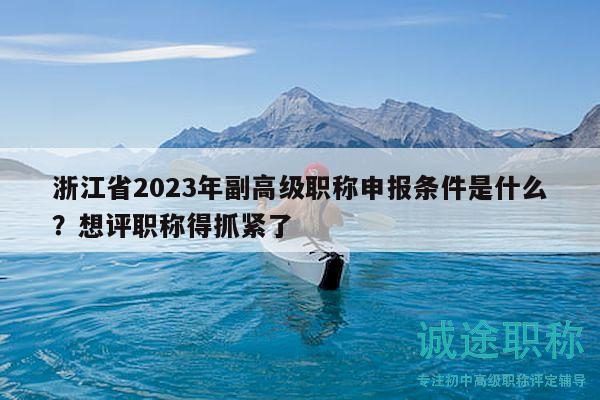 浙江省2023年副高級職稱申報條件是什么？想評職稱得抓緊了