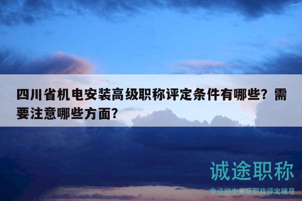四川省機(jī)電安裝高級(jí)職稱評(píng)定條件有哪些？需要注意哪些方面？