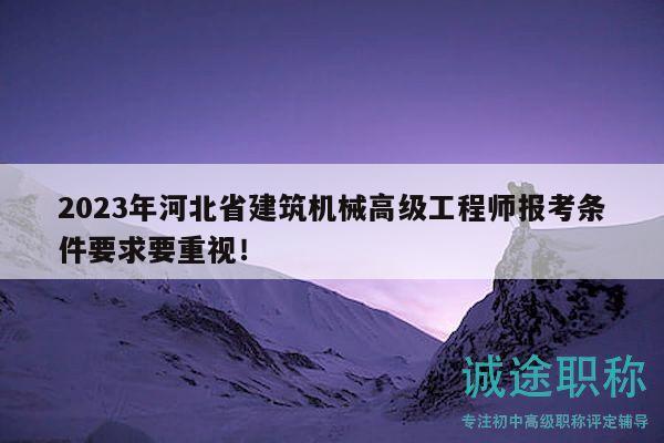 2023年河北省建筑機(jī)械高級(jí)工程師報(bào)考條件要求要重視！