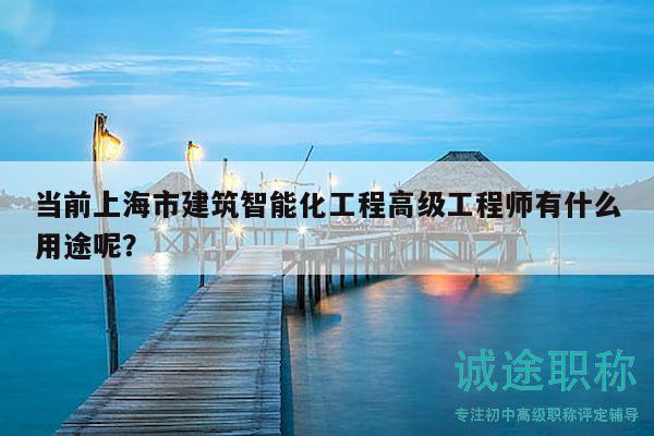 當(dāng)前上海市建筑智能化工程高級(jí)工程師有什么用途呢？