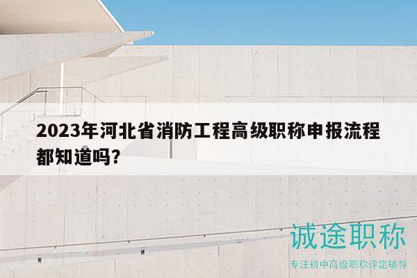 2023年河北省消防工程高級職稱申報(bào)流程都知道嗎？