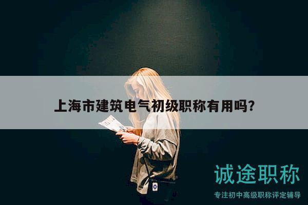 上海市建筑電氣初級職稱有用嗎？