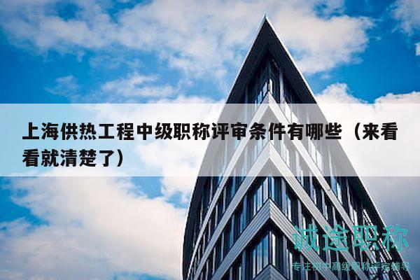上海供熱工程中級職稱評審條件有哪些（來看看就清楚了）