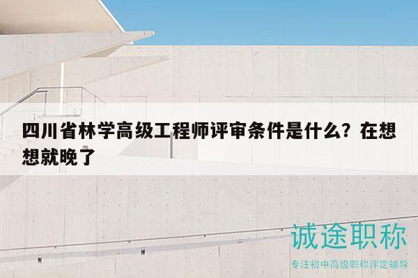 四川省林學高級工程師評審條件是什么？在想想就晚了