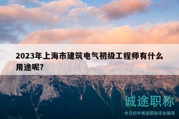 2023年上海市建筑電氣初級工程師有什么用途呢？