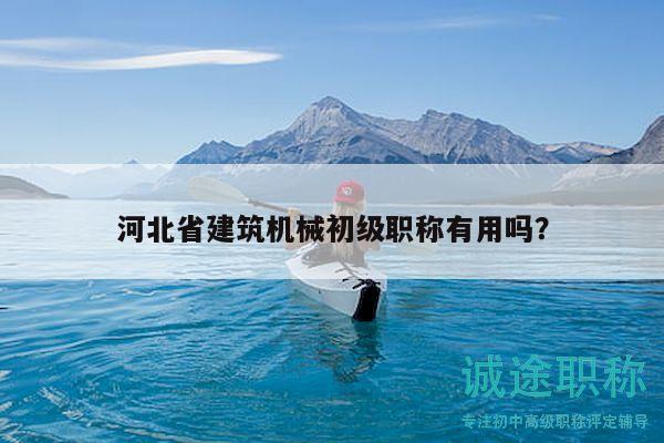 河北省建筑機(jī)械初級(jí)職稱(chēng)有用嗎？