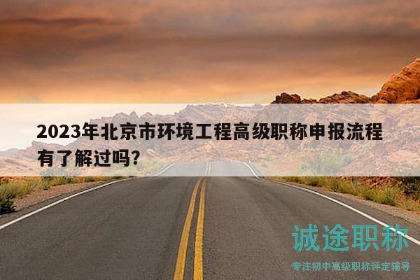 2023年北京市環(huán)境工程高級職稱申報流程有了解過嗎？