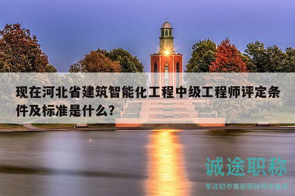 現(xiàn)在河北省建筑智能化工程中級工程師評定條件及標(biāo)準(zhǔn)是什么？