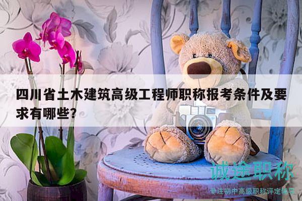 四川省土木建筑高級工程師職稱報考條件及要求有哪些？