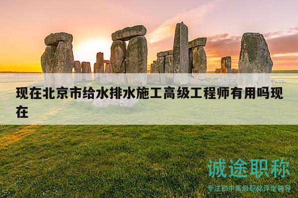 現(xiàn)在北京市給水排水施工高級(jí)工程師有用嗎現(xiàn)在