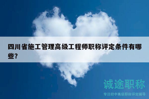 四川省施工管理高級(jí)工程師職稱評(píng)定條件有哪些？