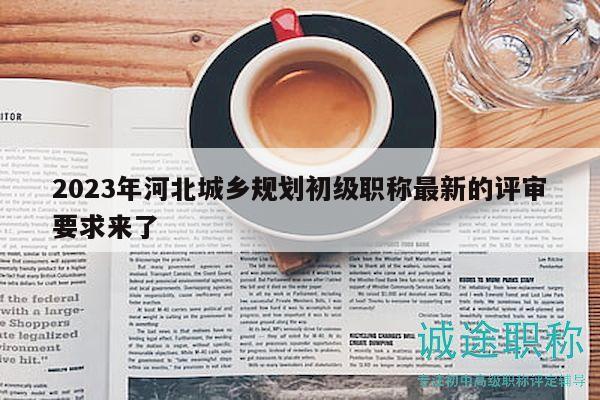 2023年河北城鄉(xiāng)規(guī)劃初級(jí)職稱最新的評(píng)審要求來了
