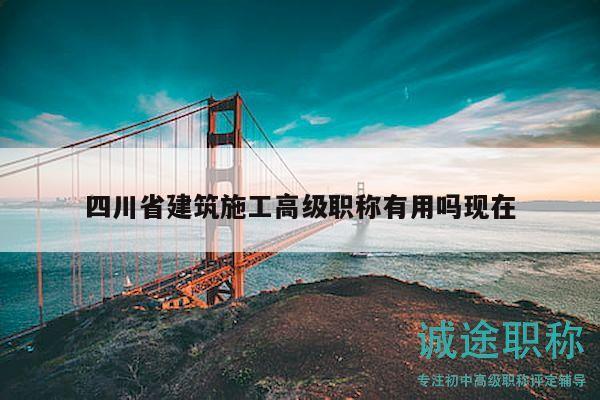 四川省建筑施工高級(jí)職稱有用嗎現(xiàn)在