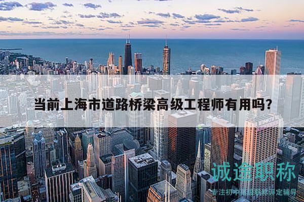 當前上海市道路橋梁高級工程師有用嗎？