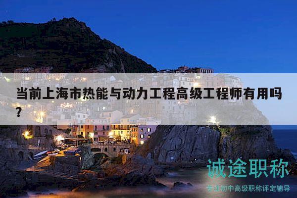 當(dāng)前上海市熱能與動(dòng)力工程高級(jí)工程師有用嗎？