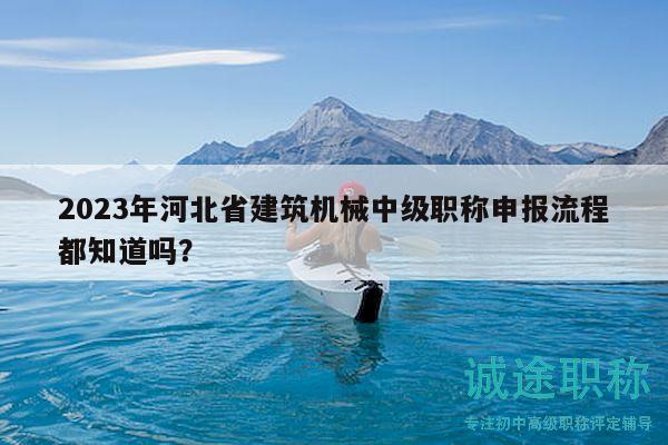 2023年河北省建筑機械中級職稱申報流程都知道嗎？