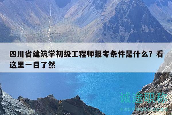 四川省建筑學(xué)初級(jí)工程師報(bào)考條件是什么？看這里一目了然