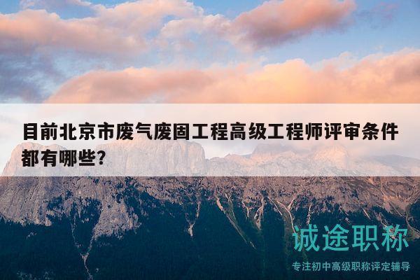 目前北京市廢氣廢固工程高級(jí)工程師評(píng)審條件都有哪些？