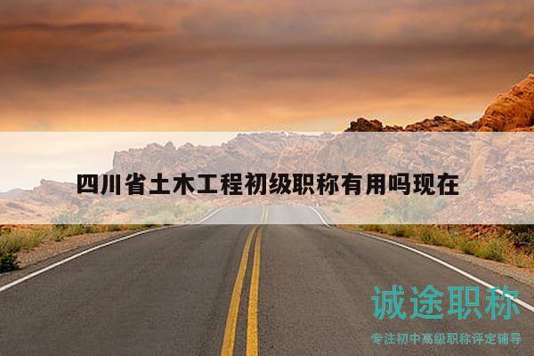 四川省土木工程初級(jí)職稱有用嗎現(xiàn)在