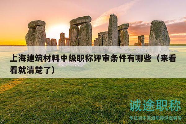上海建筑材料中級(jí)職稱評(píng)審條件有哪些（來(lái)看看就清楚了）