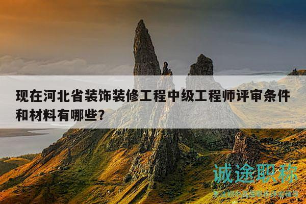 現(xiàn)在河北省裝飾裝修工程中級(jí)工程師評(píng)審條件和材料有哪些？