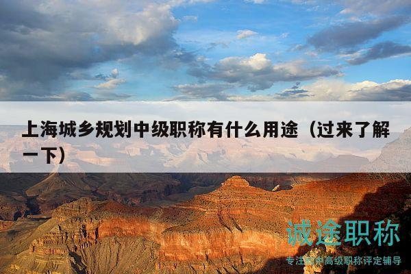 上海城鄉(xiāng)規(guī)劃中級(jí)職稱有什么用途（過來了解一下）