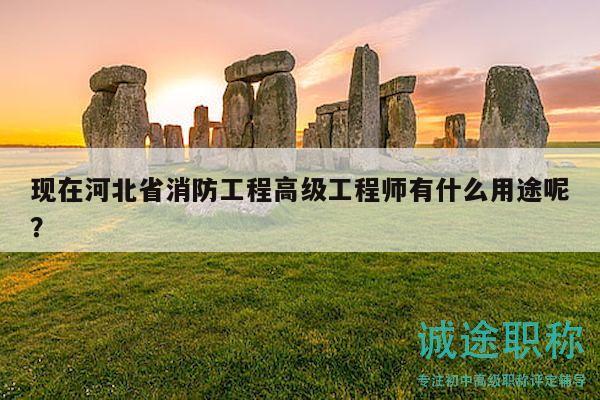 現(xiàn)在河北省消防工程高級(jí)工程師有什么用途呢？