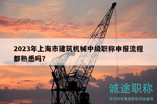 2023年上海市建筑機(jī)械中級(jí)職稱申報(bào)流程都熟悉嗎？