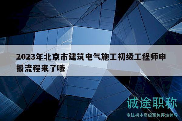 2023年北京市建筑電氣施工初級工程師申報流程來了哦