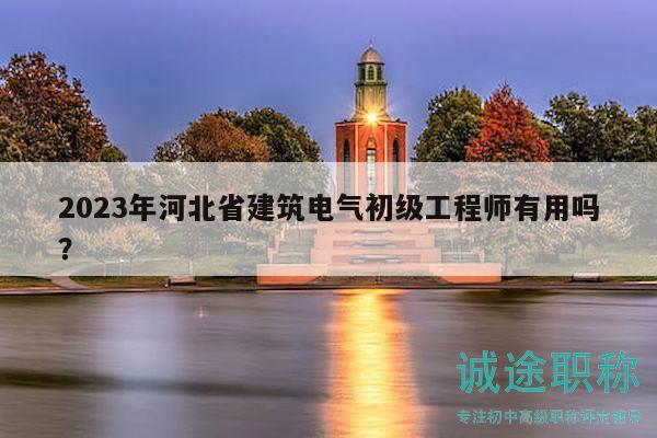 2023年河北省建筑電氣初級工程師有用嗎？