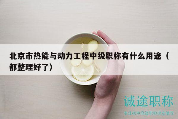 北京市熱能與動力工程中級職稱有什么用途（都整理好了）