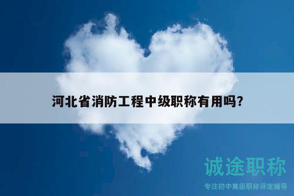 河北省消防工程中級(jí)職稱(chēng)有用嗎？