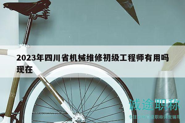 2023年四川省機(jī)械維修初級(jí)工程師有用嗎現(xiàn)在
