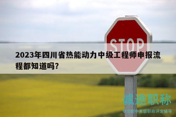 2023年四川省熱能動(dòng)力中級(jí)工程師申報(bào)流程都知道嗎？