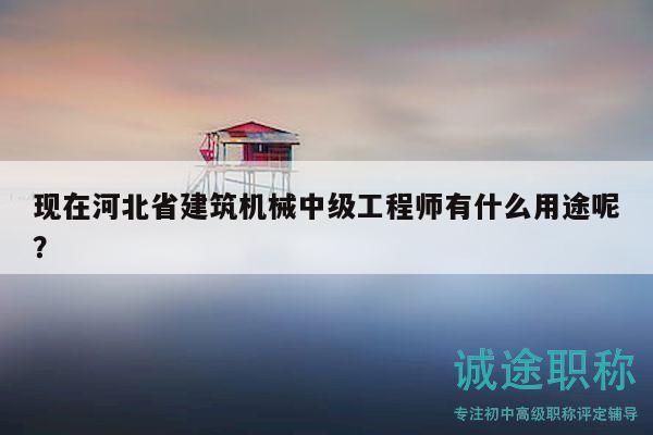 現(xiàn)在河北省建筑機(jī)械中級工程師有什么用途呢？
