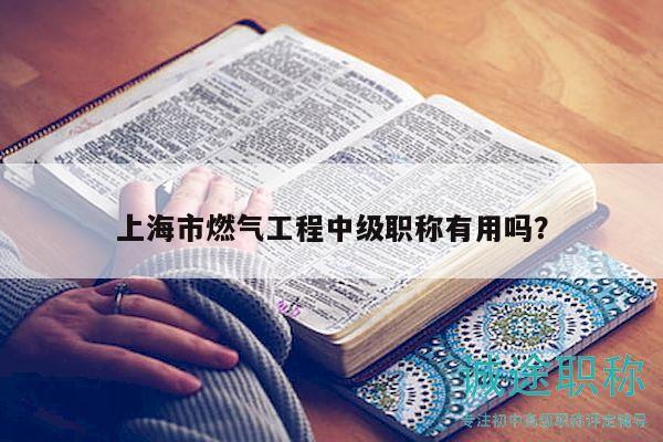 上海市燃?xì)夤こ讨屑?jí)職稱有用嗎？