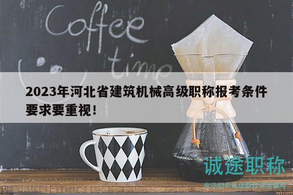 2023年河北省建筑機械高級職稱報考條件要求要重視！