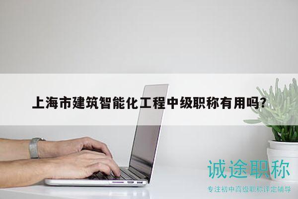 上海市建筑智能化工程中級職稱有用嗎？
