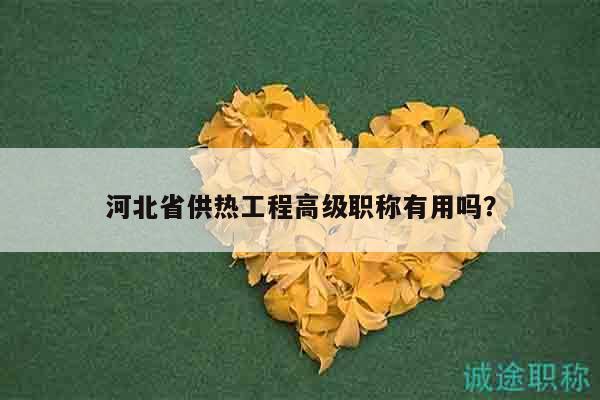 河北省供熱工程高級職稱有用嗎？