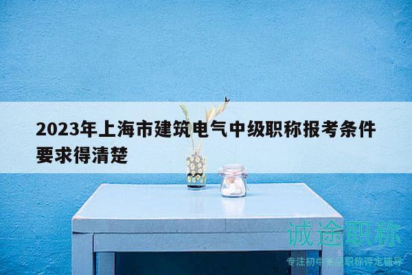 2023年上海市建筑電氣中級(jí)職稱報(bào)考條件要求得清楚
