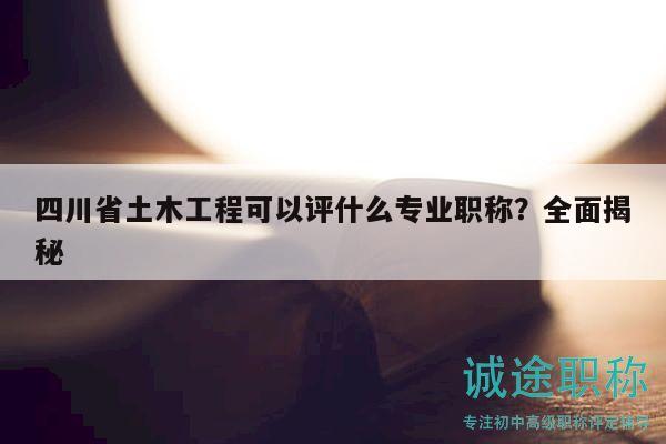 四川省土木工程可以評什么專業(yè)職稱？全面揭秘