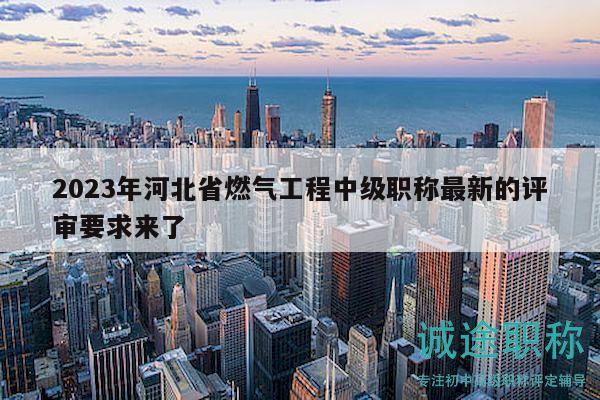 2023年河北省燃?xì)夤こ讨屑?jí)職稱最新的評(píng)審要求來了
